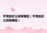 平常的近义词有哪些（平常的近义词有哪些）