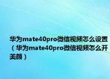 华为mate40pro微信视频怎么设置（华为mate40pro微信视频怎么开美颜）