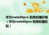 华为mate40pro 和保时捷价格（华为mate40pro 和保时捷区别）