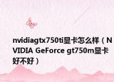 nvidiagtx750ti显卡怎么样（NVIDIA GeForce gt750m显卡好不好）