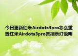 今日更新红米Airdots3pro怎么重置红米Airdots3pro各指示灯说明