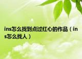 ins怎么找到点过红心的作品（ins怎么找人）