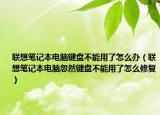 联想笔记本电脑键盘不能用了怎么办（联想笔记本电脑忽然键盘不能用了怎么修复）