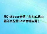 华为连bose音箱（华为a1路由器怎么配置Bose音响应用）
