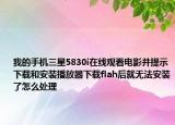 我的手机三星5830i在线观看电影并提示下载和安装播放器下载flah后就无法安装了怎么处理