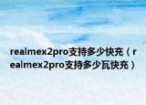 realmex2pro支持多少快充（realmex2pro支持多少瓦快充）