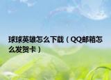 球球英雄怎么下载（QQ邮箱怎么发贺卡）