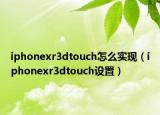 iphonexr3dtouch怎么实现（iphonexr3dtouch设置）