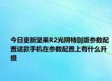 今日更新坚果R2光阴特别版参数配置这款手机在参数配置上有什么升级