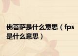 佛菩萨是什么意思（fps是什么意思）