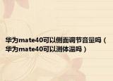 华为mate40可以侧面调节音量吗（华为mate40可以测体温吗）