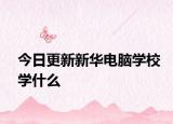 今日更新新华电脑学校学什么