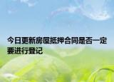 今日更新房屋抵押合同是否一定要进行登记