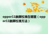 oppor11触屏校准在哪里（oppor11触屏校准方法）