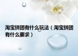淘宝拼团有什么玩法（淘宝拼团有什么要求）