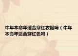牛年本命年适合穿红衣服吗（牛年本命年适合穿红色吗）
