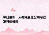 今日更新一人有限责任公司可以发行债券吗