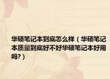 华硕笔记本到底怎么样（华硕笔记本质量到底好不好华硕笔记本好用吗?）