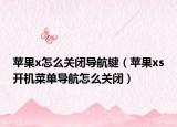 苹果x怎么关闭导航键（苹果xs开机菜单导航怎么关闭）