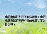 我的电脑打不开了怎么回事（我的电脑突然打不开