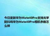 今日更新华为Mate40Pro支持光学防抖吗华为Mate40Pro相机参数怎么样