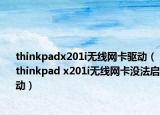 thinkpadx201i无线网卡驱动（thinkpad x201i无线网卡没法启动）