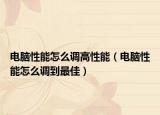 电脑性能怎么调高性能（电脑性能怎么调到最佳）