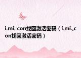 i.mi. con找回激活密码（i.mi.,con找回激活密码）