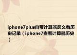 iphone7plus自带计算器怎么看历史记录（iphone7查看计算器历史）