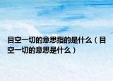 目空一切的意思指的是什么（目空一切的意思是什么）