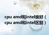 cpu amd和intel谁好（cpu amd和intel区别）