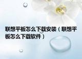 联想平板怎么下载安装（联想平板怎么下载软件）