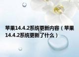 苹果14.4.2系统更新内容（苹果14.4.2系统更新了什么）