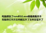 电脑感染了rundll32.exe病毒病毒杀不死程序打不开文件解压不了文件安装不了