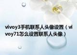 vivoy3手机联系人头像设置（vivoy71怎么设置联系人头像）