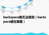 backspace键无法使用（backspace键在哪里）