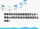 苹果手机开机后需要激活怎么办（苹果4s手机开机显示需要激活怎么处理）