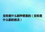 变脸是什么剧种里面的（变脸是什么剧的绝活）