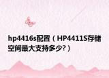 hp4416s配置（HP4411S存储空间最大支持多少?）