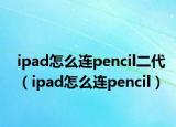 ipad怎么连pencil二代（ipad怎么连pencil）