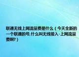 联通无线上网流量费是什么（今天全新的一个联通的号,什么叫无线接入-上网流量费啊?）