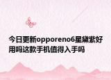 今日更新opporeno6星黛紫好用吗这款手机值得入手吗