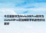 今日更新华为Mate30EPro和华为mate40Pro区别哪款手机的性价比更好