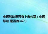 中国移动是否有上市公司（中国移动 是否有3G?）