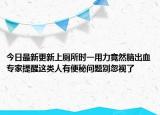 今日最新更新上厕所时一用力竟然脑出血专家提醒这类人有便秘问题别忽视了