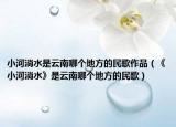 小河淌水是云南哪个地方的民歌作品（《小河淌水》是云南哪个地方的民歌）