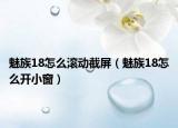 魅族18怎么滚动截屏（魅族18怎么开小窗）