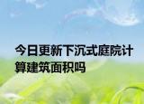 今日更新下沉式庭院计算建筑面积吗