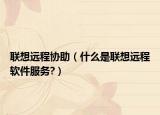 联想远程协助（什么是联想远程软件服务?）