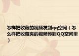 怎样把收藏的视频发到qq空间（怎么样把收藏夹的视频传到QQ空间里）